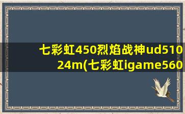 七彩虹450烈焰战神ud51024m(七彩虹igame560 烈焰战神u)